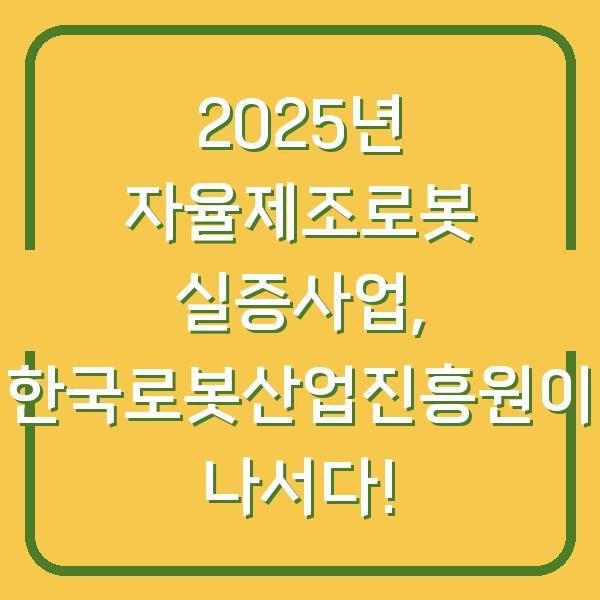 2025년 자율제조로봇 실증사업, 한국로봇산업진흥원이 나서다!