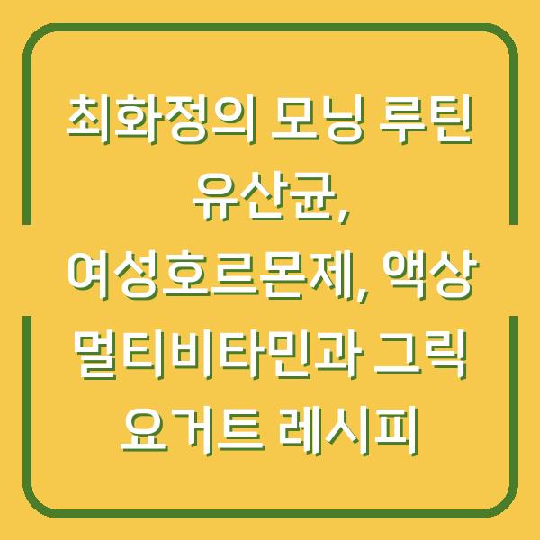 최화정의 모닝 루틴 유산균, 여성호르몬제, 액상 멀티비타민과 그릭 요거트 레시피