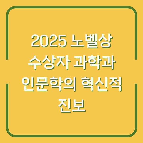 2025 노벨상 수상자 과학과 인문학의 혁신적 진보