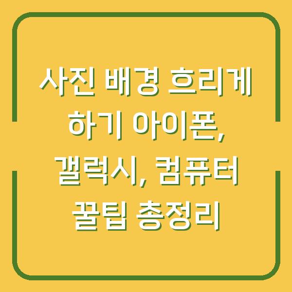 사진 배경 흐리게 하기 아이폰, 갤럭시, 컴퓨터 꿀팁 총정리