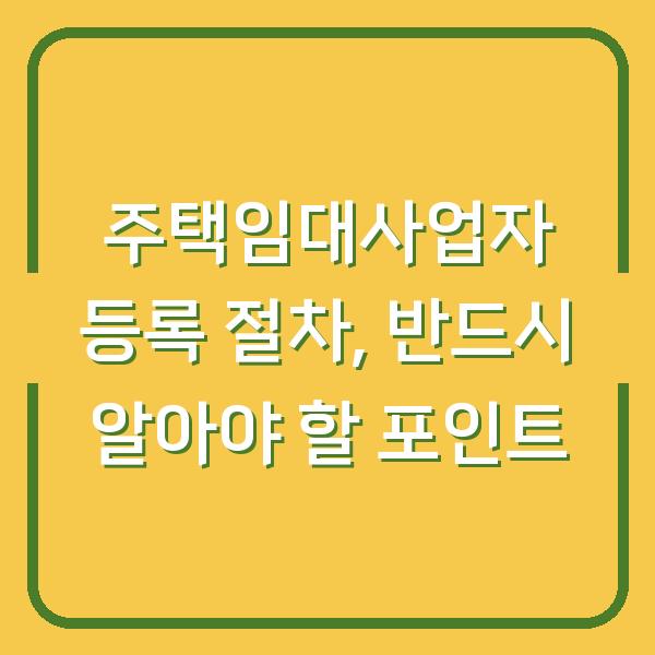 주택임대사업자 등록 절차, 반드시 알아야 할 포인트