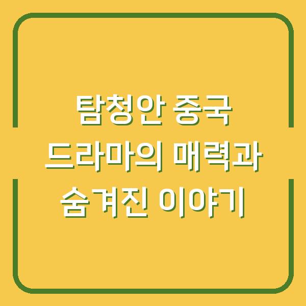 탐청안 중국 드라마의 매력과 숨겨진 이야기