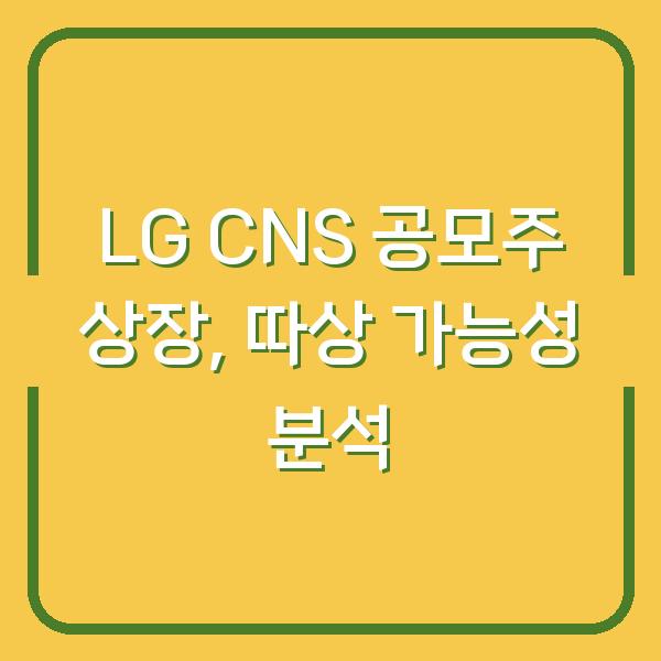 LG CNS 공모주 상장, 따상 가능성 분석