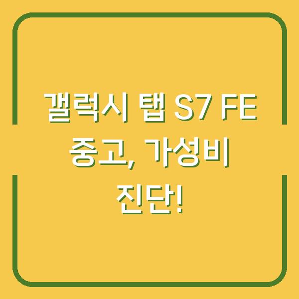 갤럭시 탭 S7 FE 중고, 가성비 진단!
