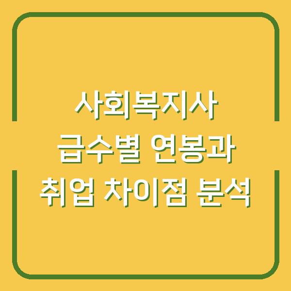 사회복지사 급수별 연봉과 취업 차이점 분석