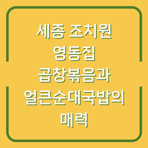 세종 조치원 영동집 곱창볶음과 얼큰순대국밥의 매력