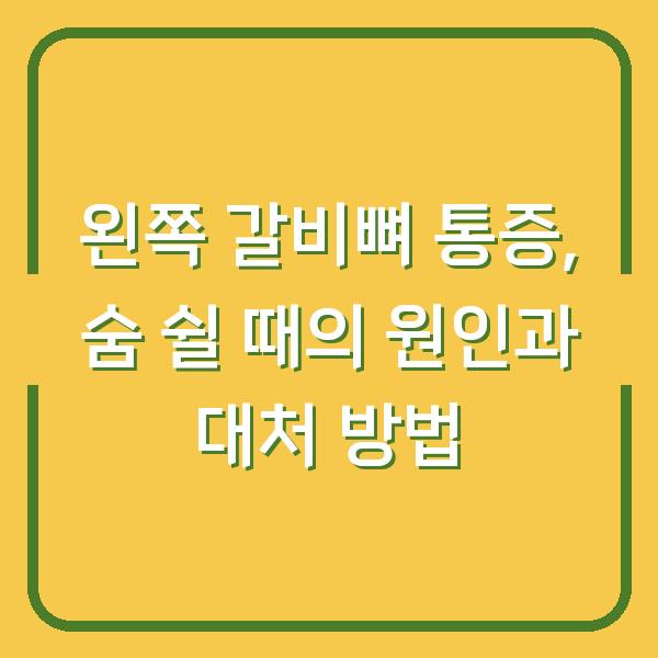 왼쪽 갈비뼈 통증, 숨 쉴 때의 원인과 대처 방법