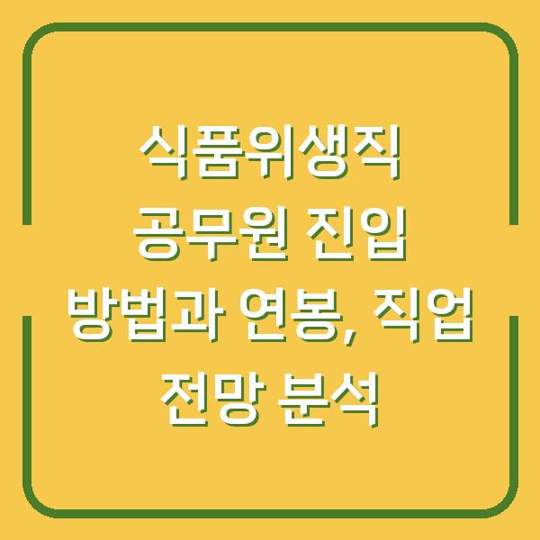 식품위생직 공무원 진입 방법과 연봉, 직업 전망 분석
