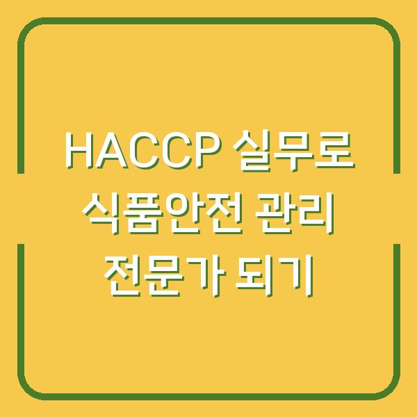 HACCP 실무로 식품안전 관리 전문가 되기