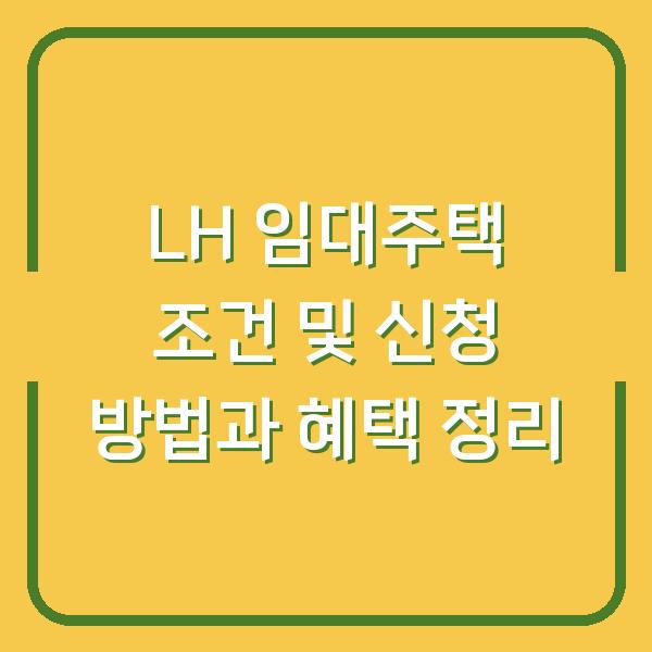LH 임대주택 조건 및 신청 방법과 혜택 정리