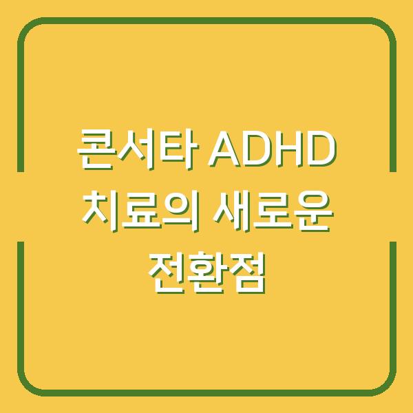 콘서타 ADHD 치료의 새로운 전환점