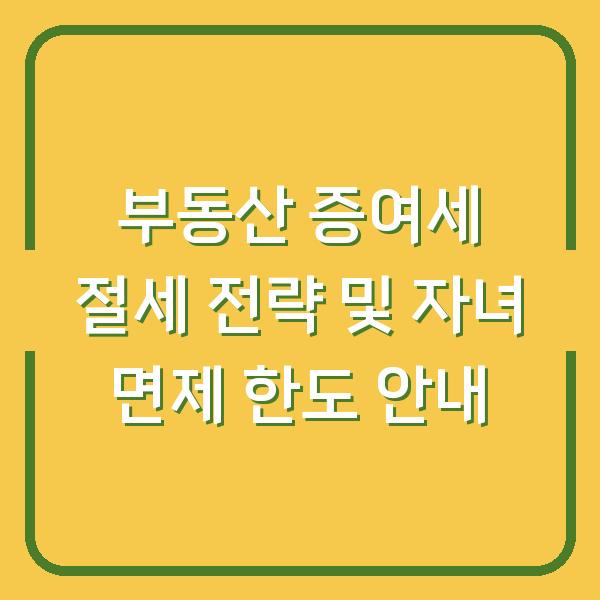 부동산 증여세 절세 전략 및 자녀 면제 한도 안내