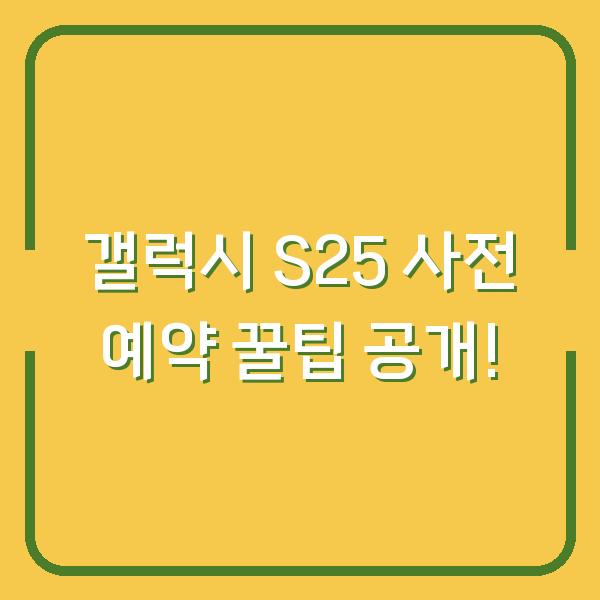 갤럭시 S25 사전 예약 꿀팁 공개!