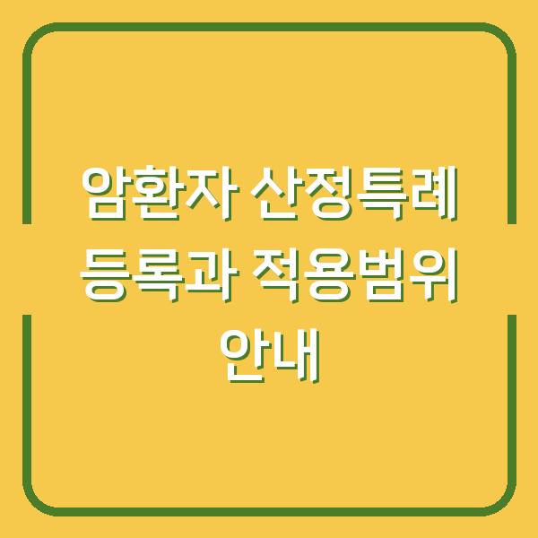 암환자 산정특례 등록과 적용범위 안내