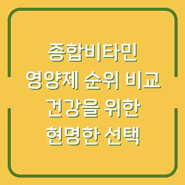 종합비타민 영양제 순위 비교 건강을 위한 현명한 선택