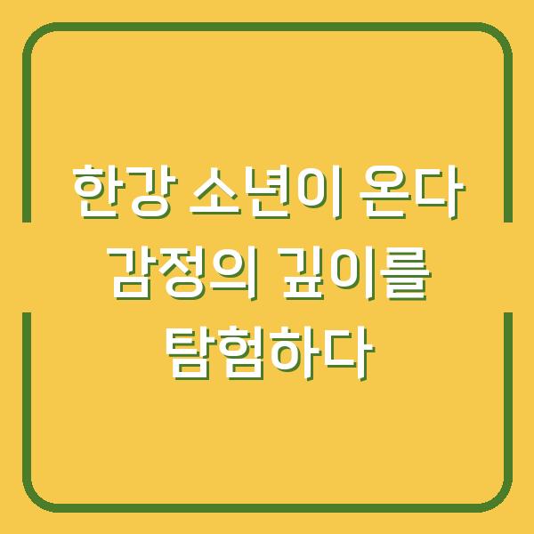 한강 소년이 온다 감정의 깊이를 탐험하다