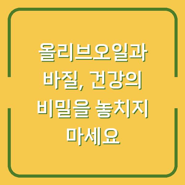 올리브오일과 바질, 건강의 비밀을 놓치지 마세요