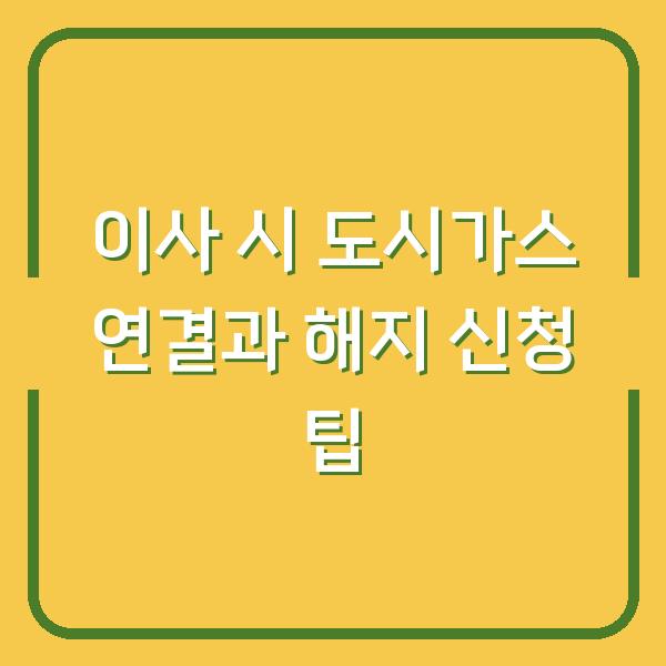 이사 시 도시가스 연결과 해지 신청 팁