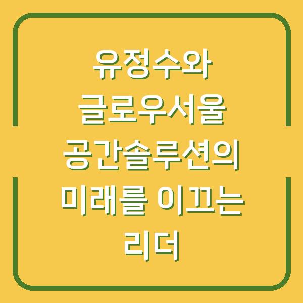 유정수와 글로우서울 공간솔루션의 미래를 이끄는 리더