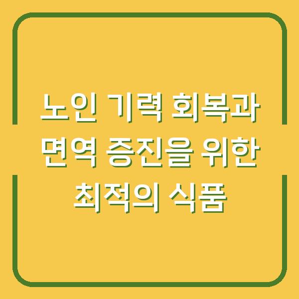 노인 기력 회복과 면역 증진을 위한 최적의 식품