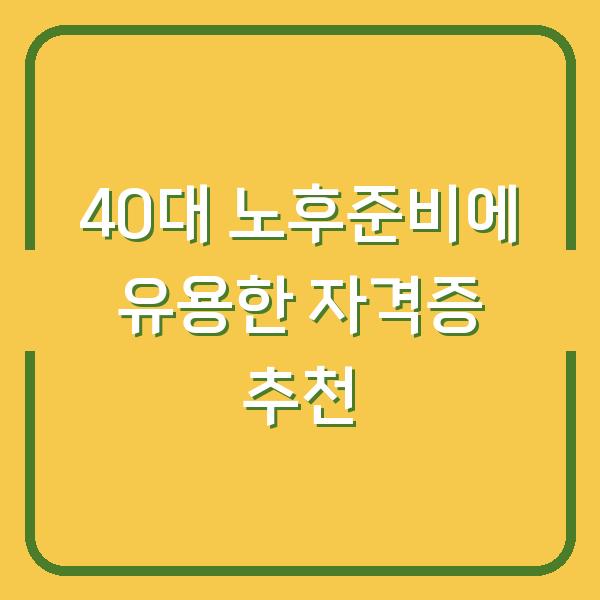 40대 노후준비에 유용한 자격증 추천