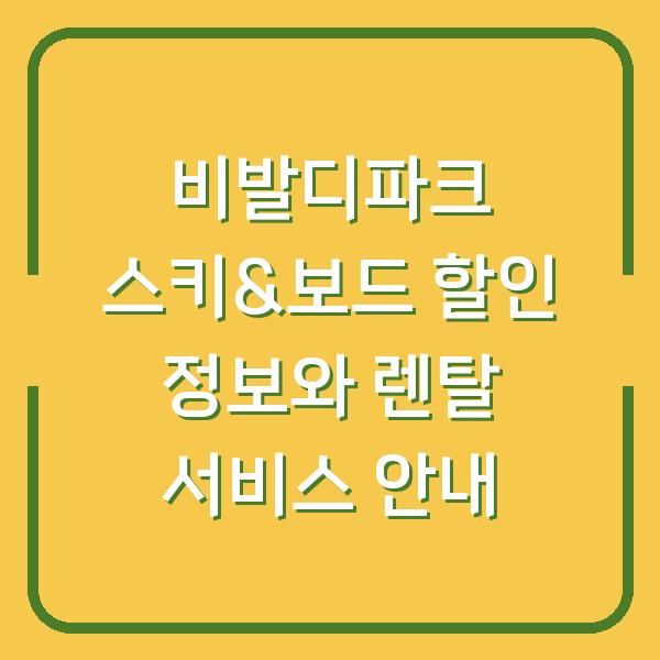 비발디파크 스키&보드 할인 정보와 렌탈 서비스 안내