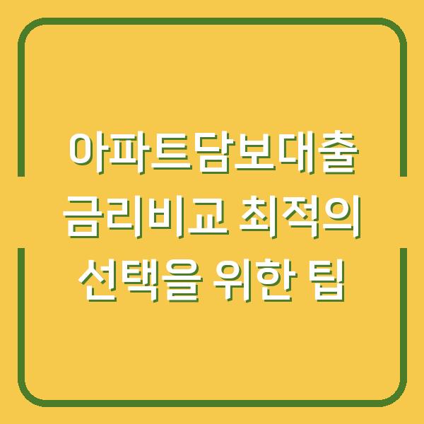 아파트담보대출 금리비교 최적의 선택을 위한 팁