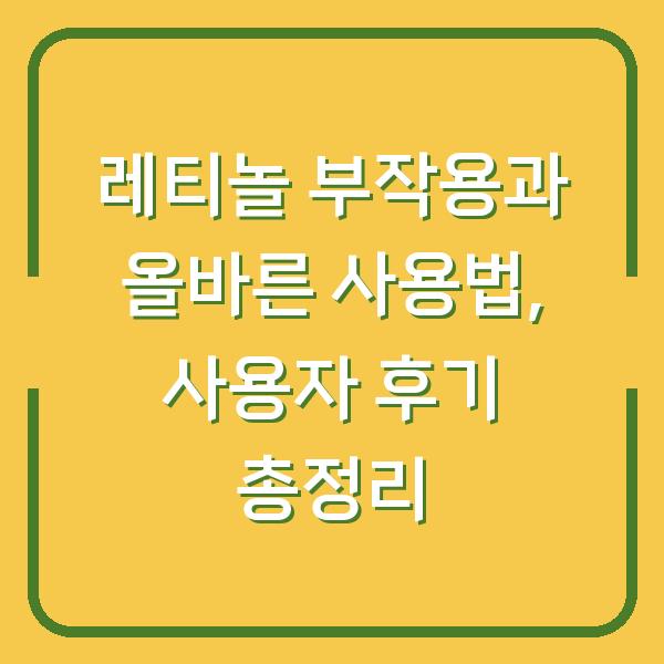 레티놀 부작용과 올바른 사용법, 사용자 후기 총정리
