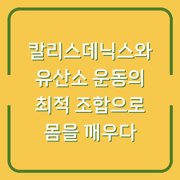 칼리스데닉스와 유산소 운동의 최적 조합으로 몸을 깨우다