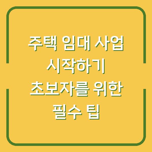 주택 임대 사업 시작하기 초보자를 위한 필수 팁