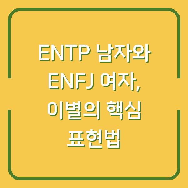 ENTP 남자와 ENFJ 여자, 이별의 핵심 표현법