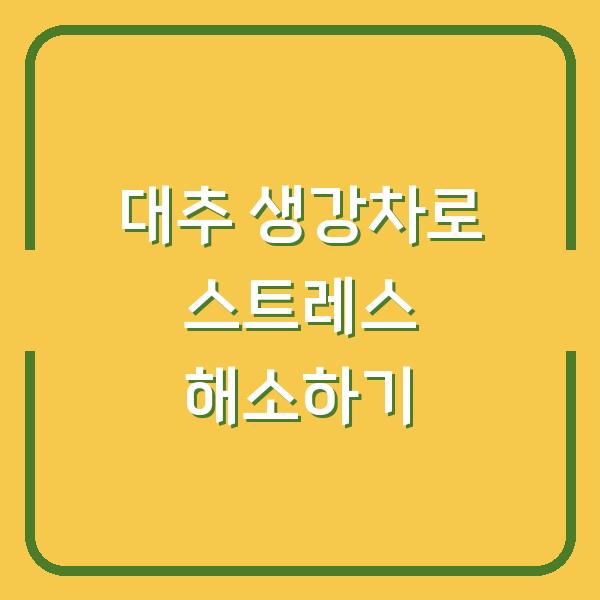 대추 생강차로 스트레스 해소하기