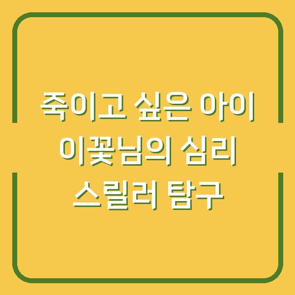 죽이고 싶은 아이 이꽃님의 심리 스릴러 탐구