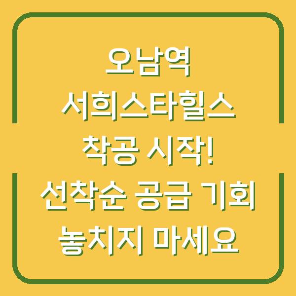 오남역 서희스타힐스 착공 시작! 선착순 공급 기회 놓치지 마세요