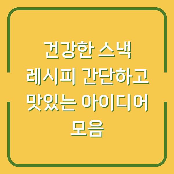 건강한 스낵 레시피 간단하고 맛있는 아이디어 모음