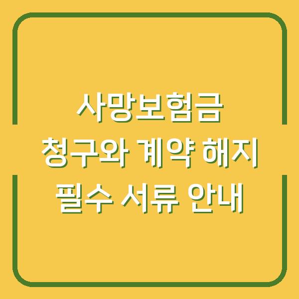 사망보험금 청구와 계약 해지 필수 서류 안내