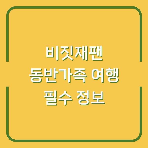 비짓재팬 동반가족 여행 필수 정보