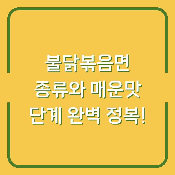 불닭볶음면 종류와 매운맛 단계 완벽 정복!