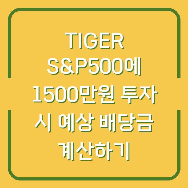 TIGER S&P500에 1500만원 투자 시 예상 배당금 계산하기