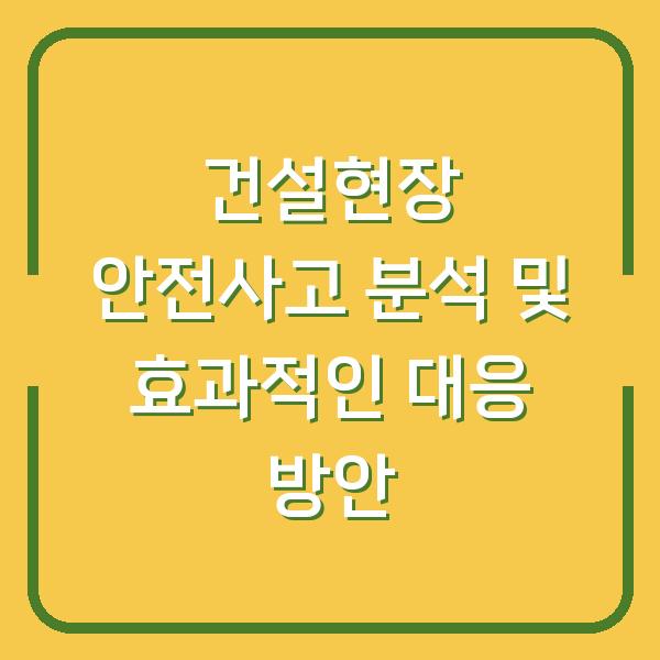 건설현장 안전사고 분석 및 효과적인 대응 방안
