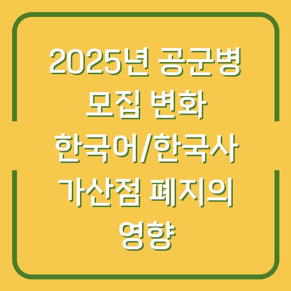 2025년 공군병 모집 변화 한국어/한국사 가산점 폐지의 영향