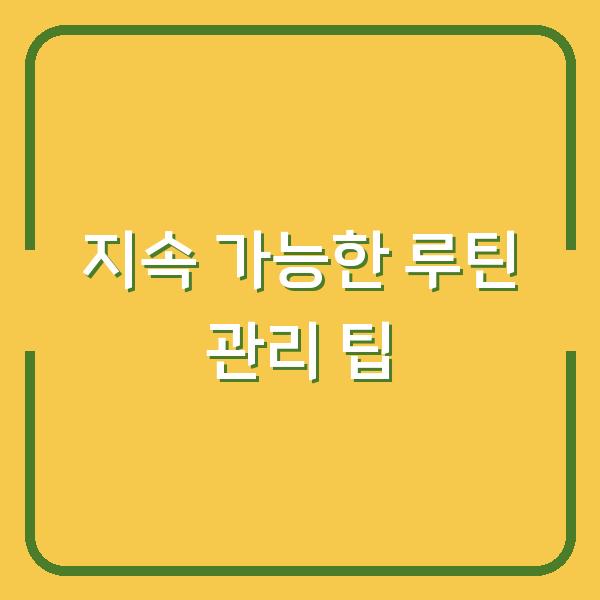 지속 가능한 루틴 관리 팁