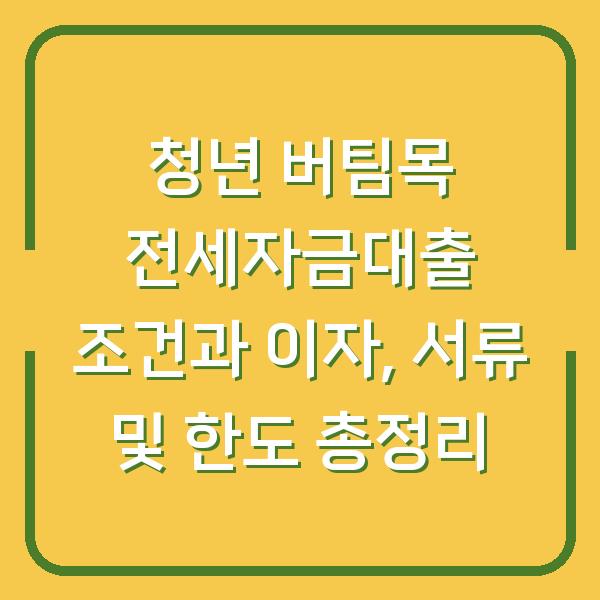 청년 버팀목 전세자금대출 조건과 이자, 서류 및 한도 총정리