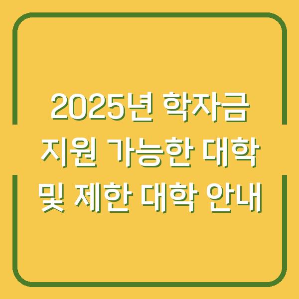 2025년 학자금 지원 가능한 대학 및 제한 대학 안내
