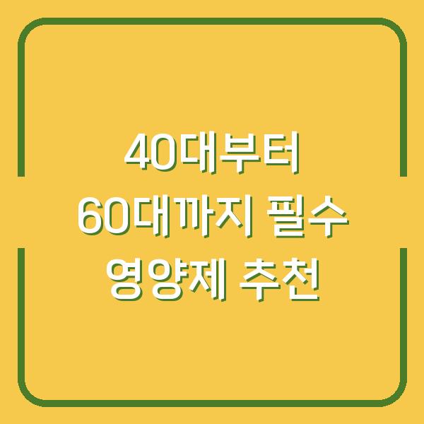 40대부터 60대까지 필수 영양제 추천