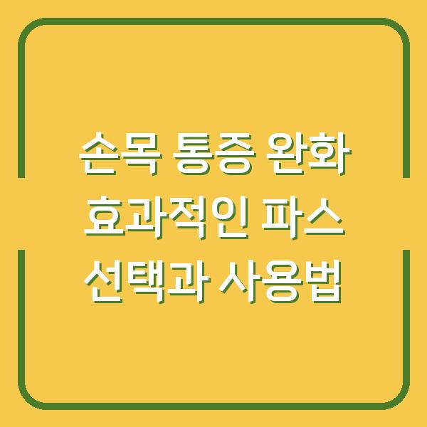 손목 통증 완화 효과적인 파스 선택과 사용법