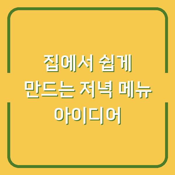 집에서 쉽게 만드는 저녁 메뉴 아이디어
