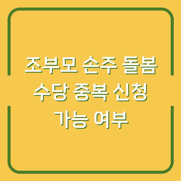 조부모 손주 돌봄 수당 중복 신청 가능 여부