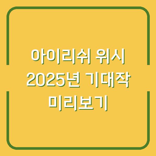 아이리쉬 위시 2025년 기대작 미리보기