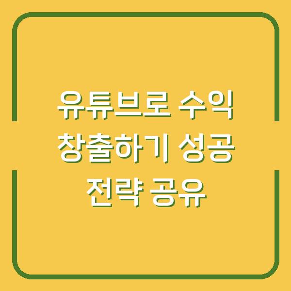 유튜브로 수익 창출하기 성공 전략 공유